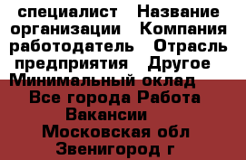 HR-специалист › Название организации ­ Компания-работодатель › Отрасль предприятия ­ Другое › Минимальный оклад ­ 1 - Все города Работа » Вакансии   . Московская обл.,Звенигород г.